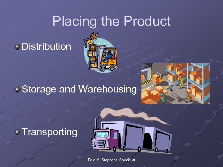 Placing the Product Distribution Storage and Warehousing Transporting Dale M. Stephens, Specialist 