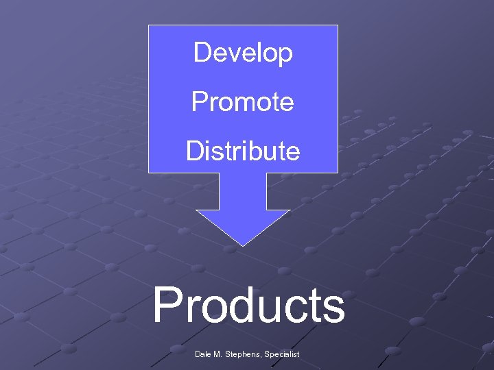 Develop Promote Distribute Products Dale M. Stephens, Specialist 
