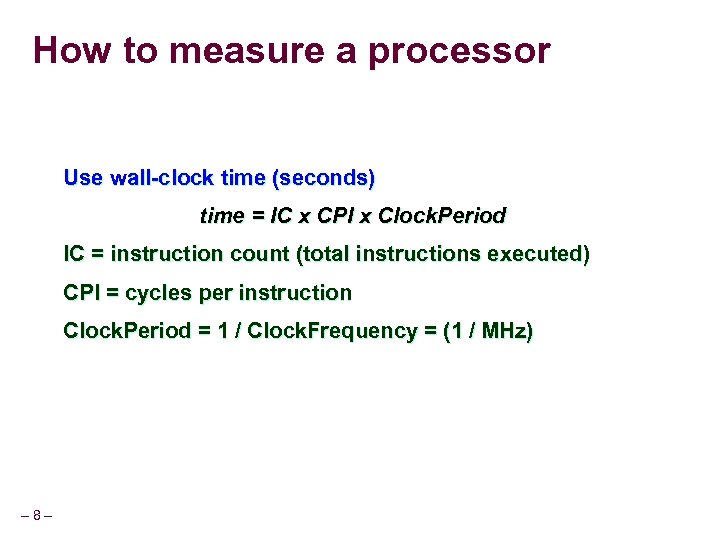 How to measure a processor Use wall-clock time (seconds) time = IC x CPI