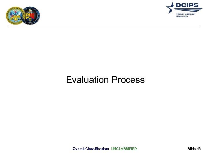Evaluation Process Overall Classification: UNCLASSIFIED Slide 16 