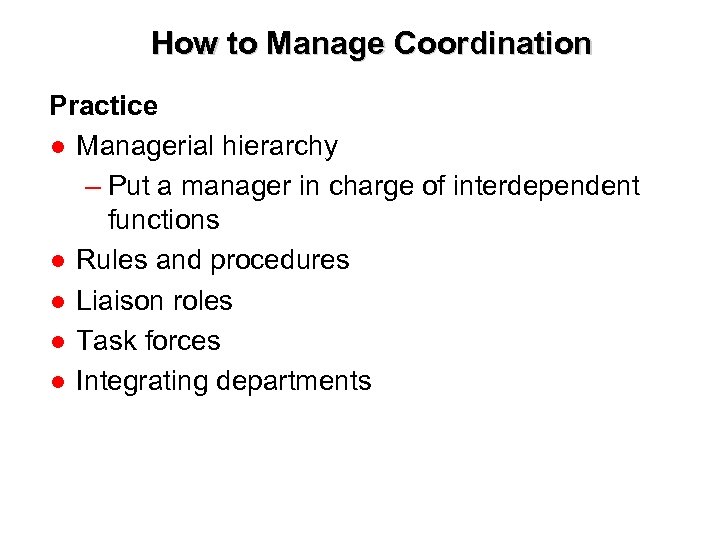 How to Manage Coordination Practice ● Managerial hierarchy – Put a manager in charge