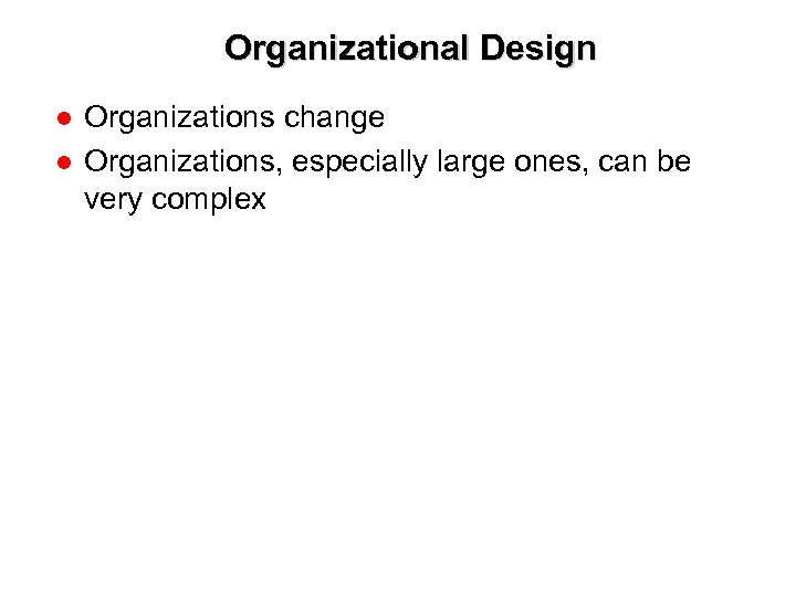 Organizational Design ● Organizations change ● Organizations, especially large ones, can be very complex