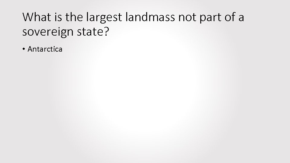 What is the largest landmass not part of a sovereign state? • Antarctica 