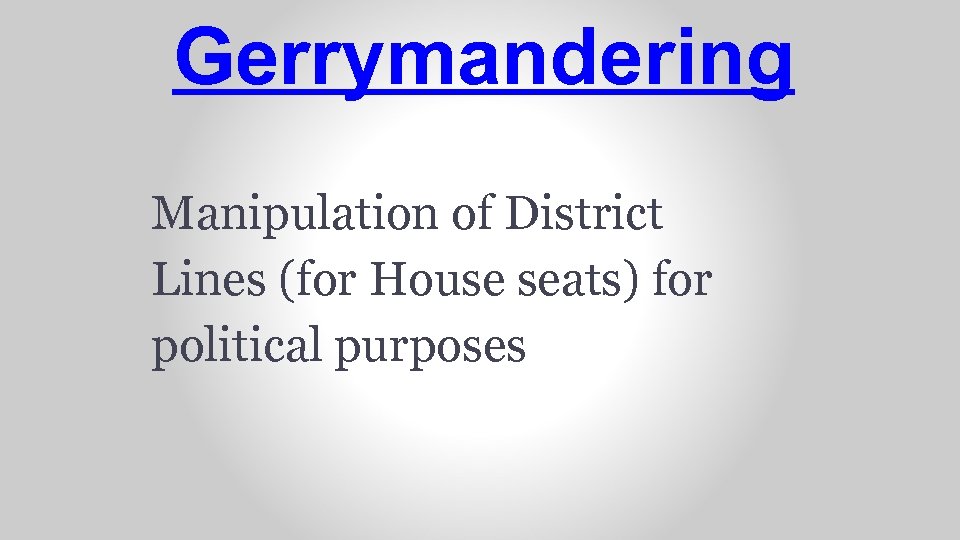 Gerrymandering Manipulation of District Lines (for House seats) for political purposes 