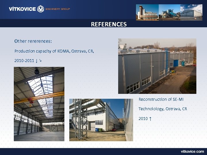 REFERENCES Other rererences: Production capacity of KOMA, Ostrava, CR, 2010 -2011 ↓ ↘ Reconstruction