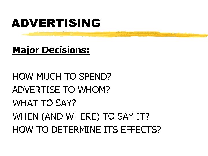 ADVERTISING Major Decisions: HOW MUCH TO SPEND? ADVERTISE TO WHOM? WHAT TO SAY? WHEN