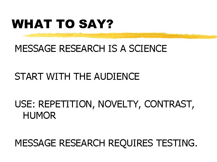WHAT TO SAY? MESSAGE RESEARCH IS A SCIENCE START WITH THE AUDIENCE USE: REPETITION,