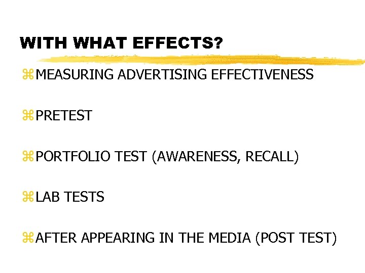 WITH WHAT EFFECTS? z MEASURING ADVERTISING EFFECTIVENESS z PRETEST z PORTFOLIO TEST (AWARENESS, RECALL)