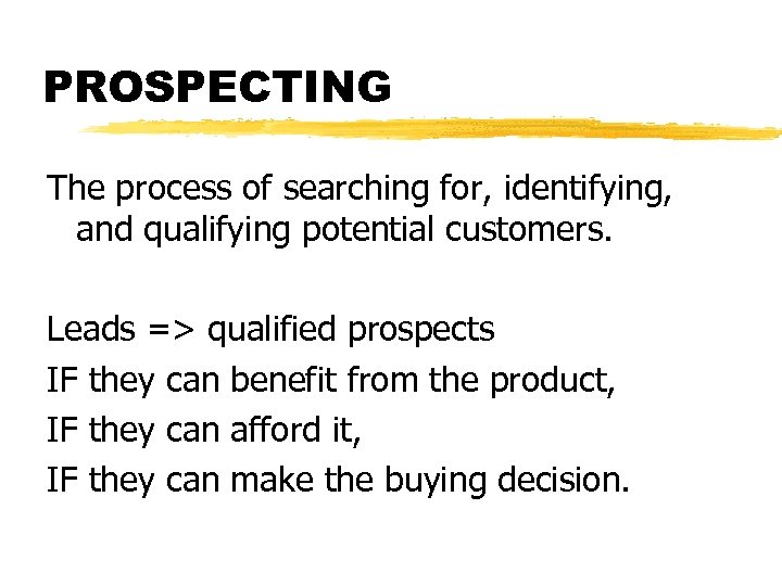 PROSPECTING The process of searching for, identifying, and qualifying potential customers. Leads => qualified