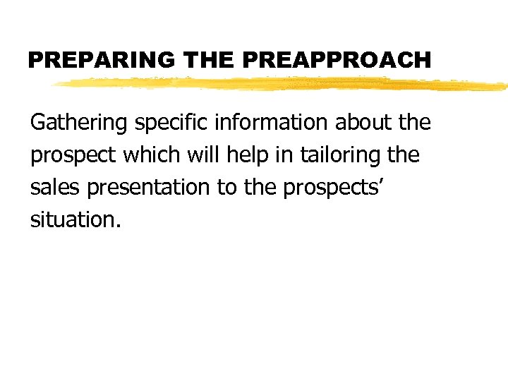 PREPARING THE PREAPPROACH Gathering specific information about the prospect which will help in tailoring