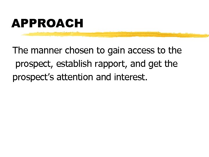 APPROACH The manner chosen to gain access to the prospect, establish rapport, and get