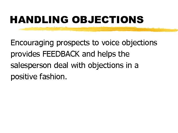 HANDLING OBJECTIONS Encouraging prospects to voice objections provides FEEDBACK and helps the salesperson deal