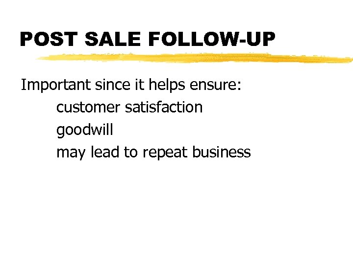 POST SALE FOLLOW-UP Important since it helps ensure: customer satisfaction goodwill may lead to