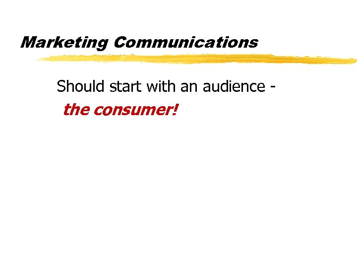 Marketing Communications Should start with an audience - the consumer! 
