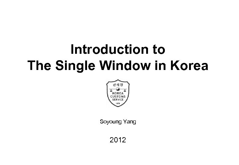 Introduction to The Single Window in Korea Soyoung Yang 2012 