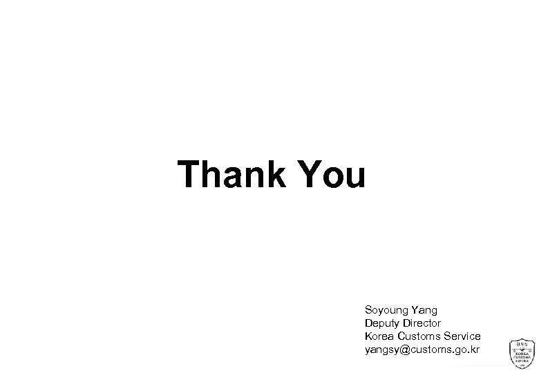 Thank You Soyoung Yang Deputy Director Korea Customs Service yangsy@customs. go. kr 