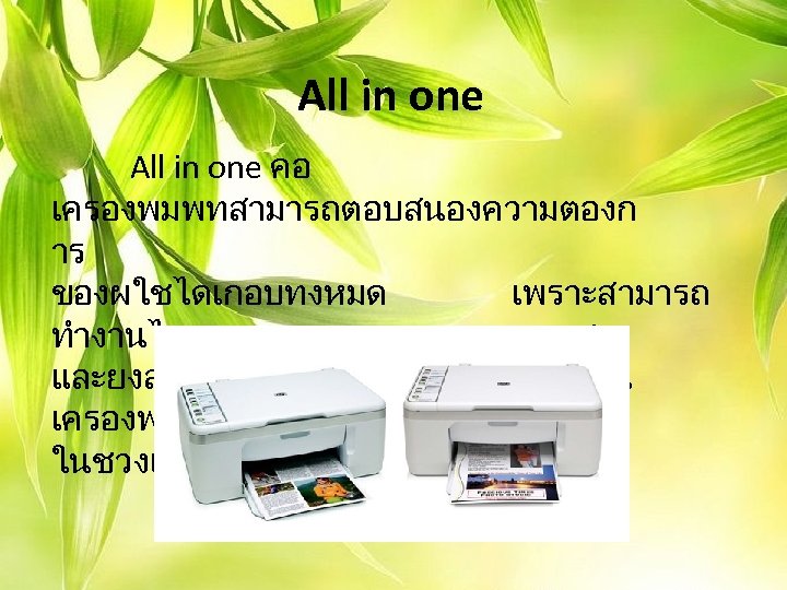 All in one คอ เครองพมพทสามารถตอบสนองความตองก าร ของผใชไดเกอบทงหมด เพราะสามารถ ทำงานได ทงพมพงาน ถายเอกสาร และยงสามารถแกนภาพไดอกดวย เปน เครองพมพทไดรบความนยมอยางมาก