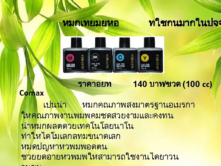 หมกเทยมยหอ ราคาอยท ทใชกนมากในปจจ 140 บาท/ขวด (100 cc) Comax เปนนำ หมกคณภาพสงมาตรฐานอเมรกา ใหคณภาพงานพมพคมชดสวยงามและคงทน นำหมกผลตดวยเทคโนโลยนาโน ทำใหไดโมเลกลทมขนาดเลก หมดปญหาหวพมพอดตน