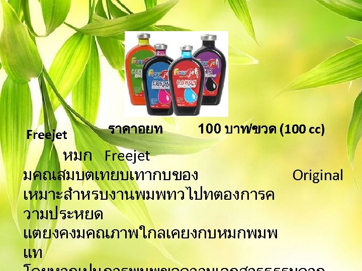 Freejet ราคาอยท 100 บาท/ขวด (100 cc) หมก Freejet มคณสมบตเทยบเทากบของ Original เหมาะสำหรบงานพมพทวไปทตองการค วามประหยด แตยงคงมคณภาพใกลเคยงกบหมกพมพ แท