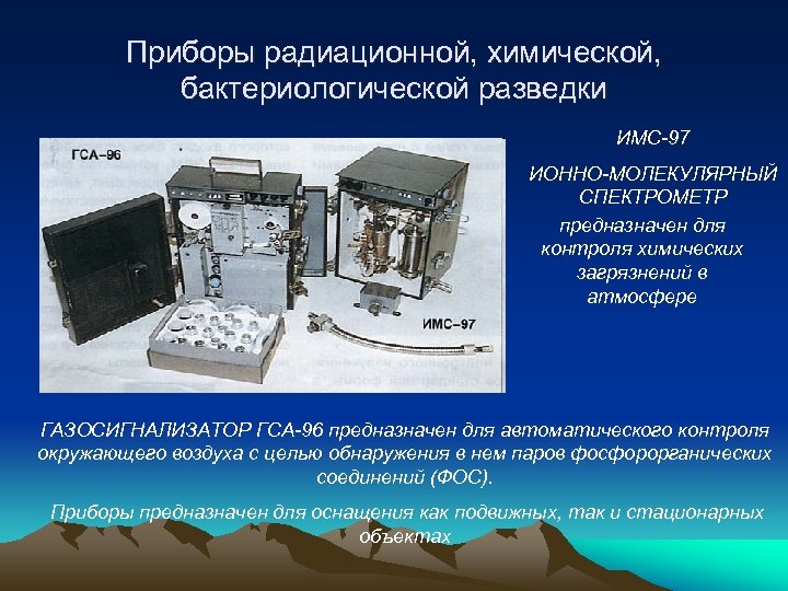 Приборы радиационной, химической, бактериологической разведки ИМС-97 ИОННО-МОЛЕКУЛЯРНЫЙ СПЕКТРОМЕТР предназначен для контроля химических загрязнений в