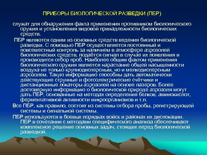 ПРИБОРЫ БИОЛОГИЧЕСКОЙ РАЗВЕДКИ (ПБР) служат для обнаружения факта применения противником биологического оружия и установления