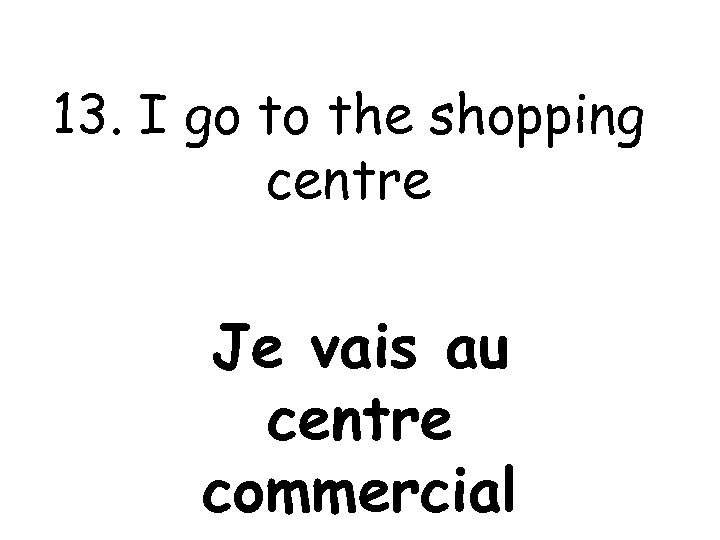 13. I go to the shopping centre Je vais au centre commercial 