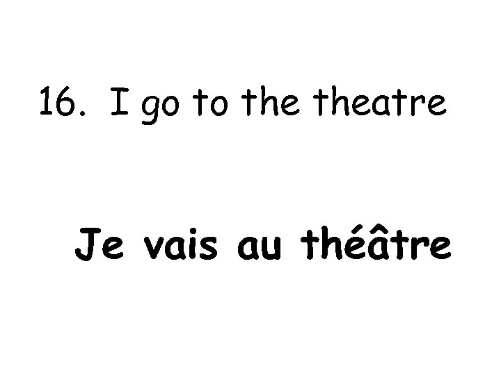16. I go to theatre Je vais au théâtre 