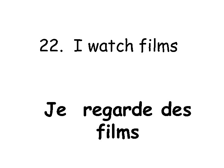 22. I watch films Je regarde des films 