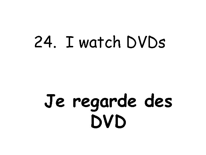 24. I watch DVDs Je regarde des DVD 