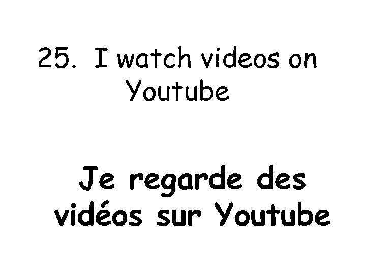 25. I watch videos on Youtube Je regarde des vidéos sur Youtube 