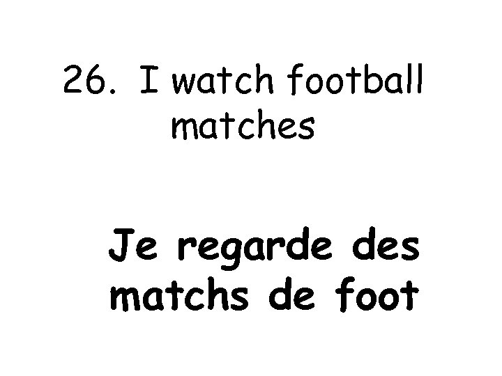 26. I watch football matches Je regarde des matchs de foot 