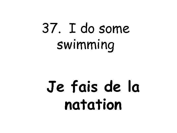 37. I do some swimming Je fais de la natation 