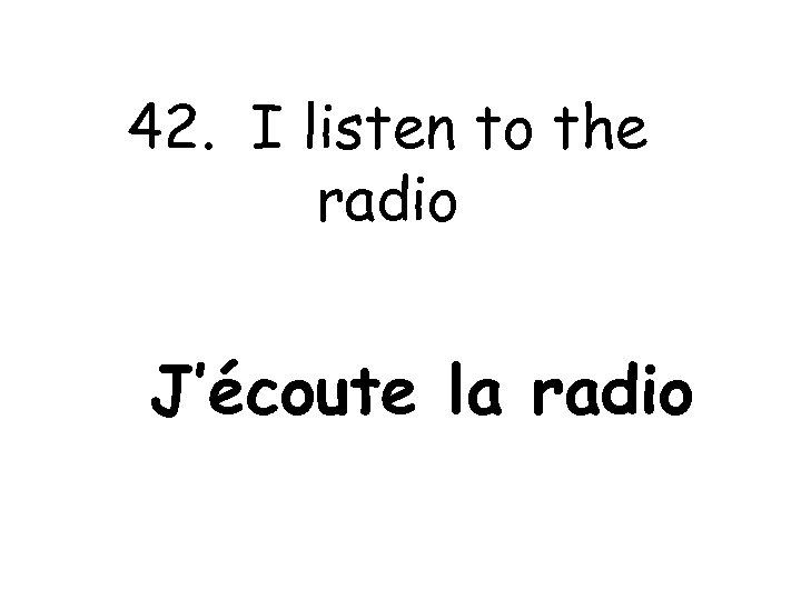 42. I listen to the radio J’écoute la radio 