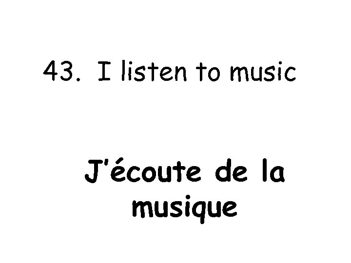 43. I listen to music J’écoute de la musique 