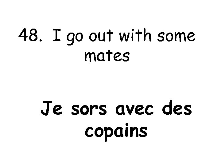 48. I go out with some mates Je sors avec des copains 