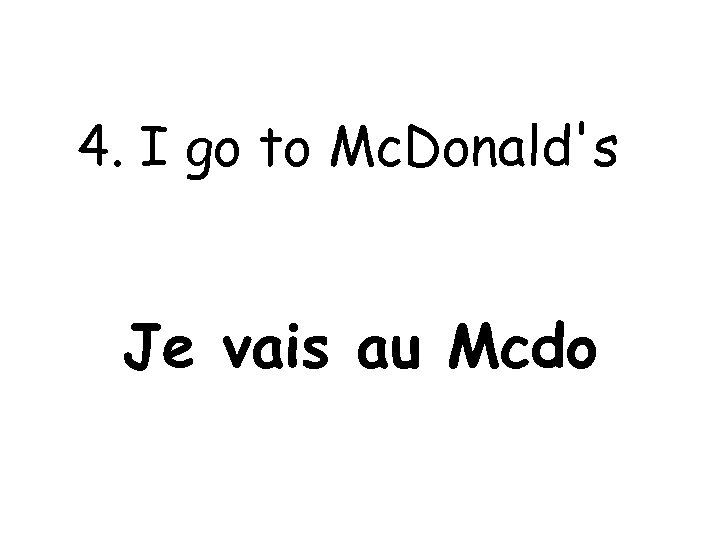 4. I go to Mc. Donald's Je vais au Mcdo 