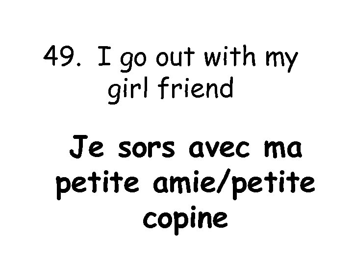 49. I go out with my girl friend Je sors avec ma petite amie/petite