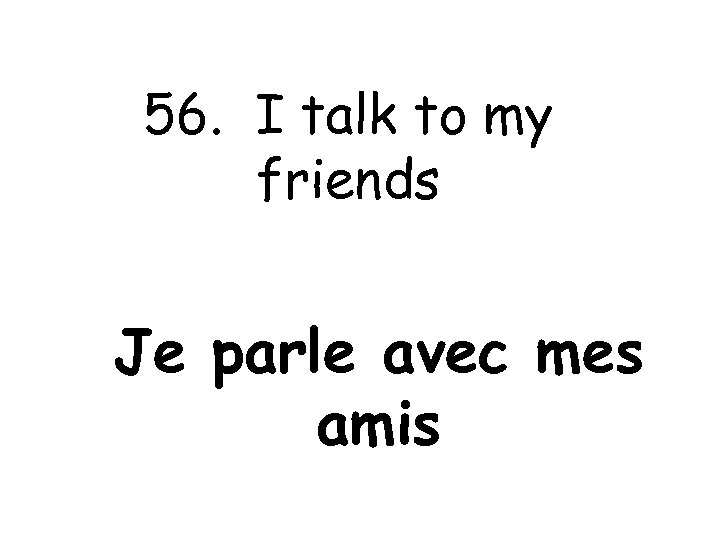 56. I talk to my friends Je parle avec mes amis 