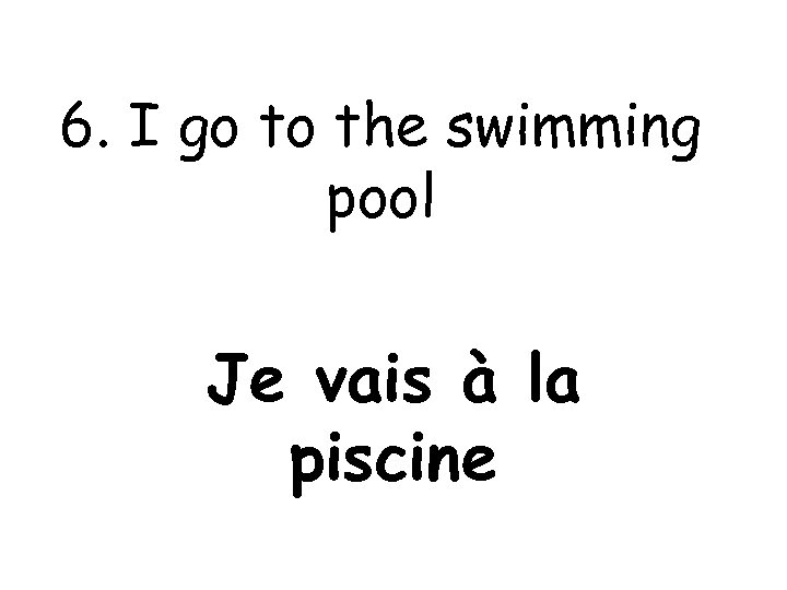 6. I go to the swimming pool Je vais à la piscine 