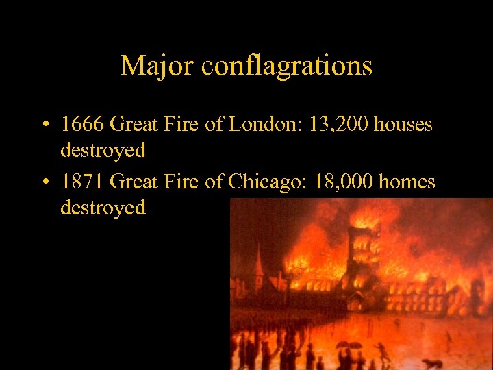 Major conflagrations • 1666 Great Fire of London: 13, 200 houses destroyed • 1871