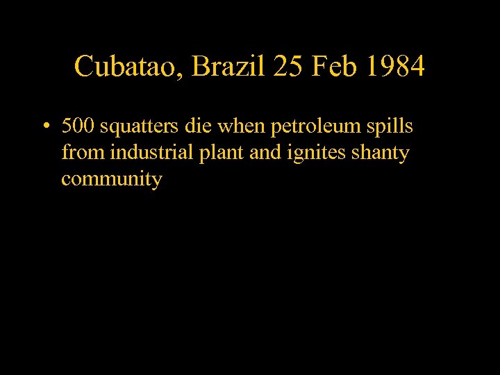 Cubatao, Brazil 25 Feb 1984 • 500 squatters die when petroleum spills from industrial