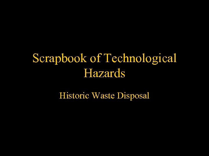 Scrapbook of Technological Hazards Historic Waste Disposal 