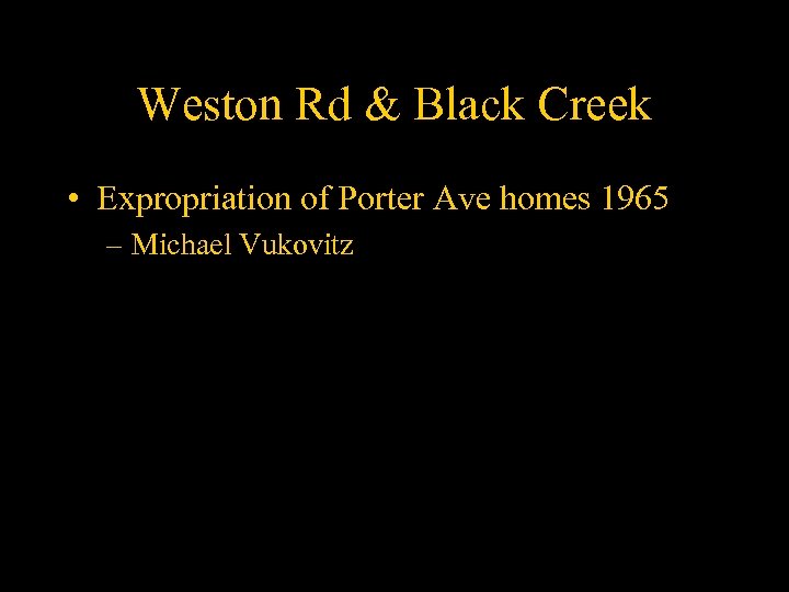 Weston Rd & Black Creek • Expropriation of Porter Ave homes 1965 – Michael