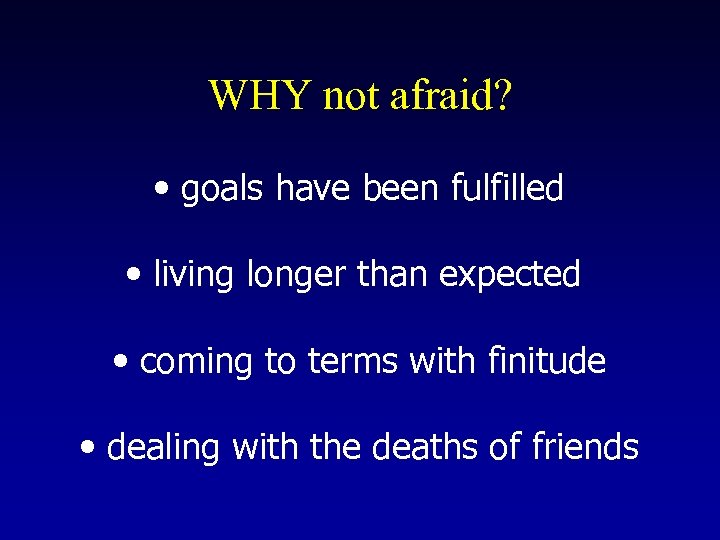 WHY not afraid? • goals have been fulfilled • living longer than expected •