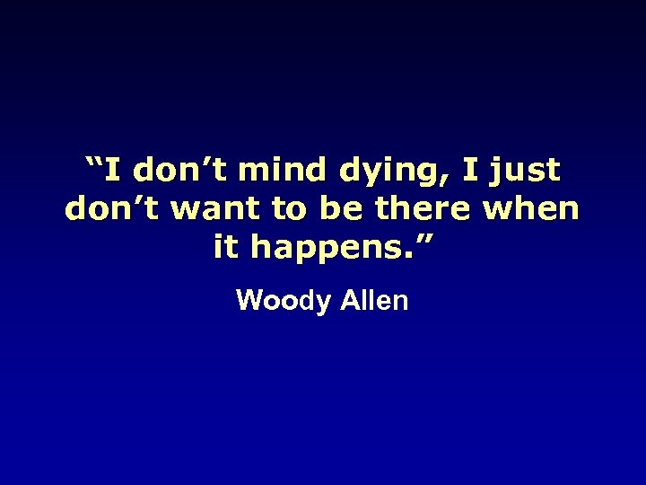 “I don’t mind dying, I just don’t want to be there when it happens.