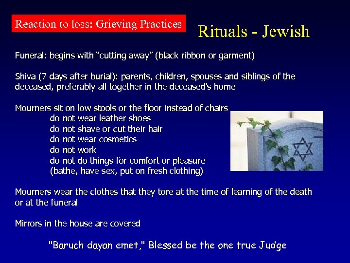Reaction to loss: Grieving Practices Rituals - Jewish Funeral: begins with “cutting away” (black