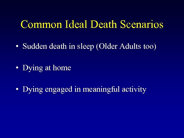 Common Ideal Death Scenarios • Sudden death in sleep (Older Adults too) • Dying