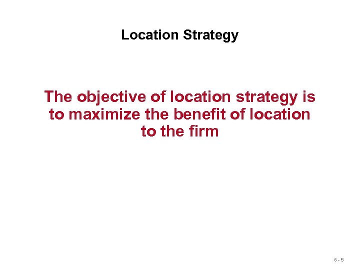 Location Strategy The objective of location strategy is to maximize the benefit of location
