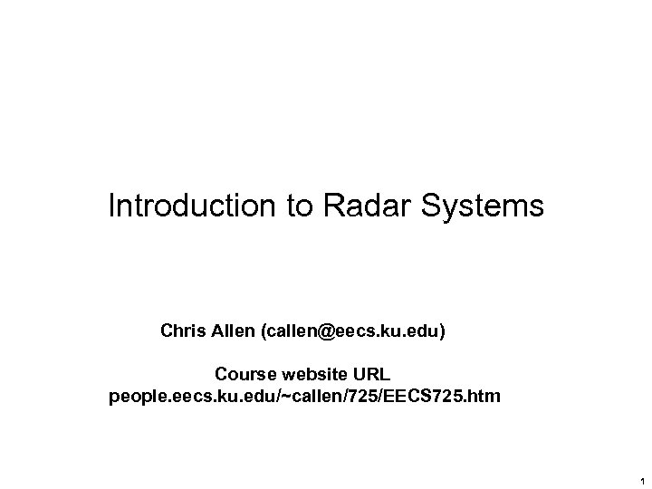 Introduction to Radar Systems Chris Allen (callen@eecs. ku. edu) Course website URL people. eecs.