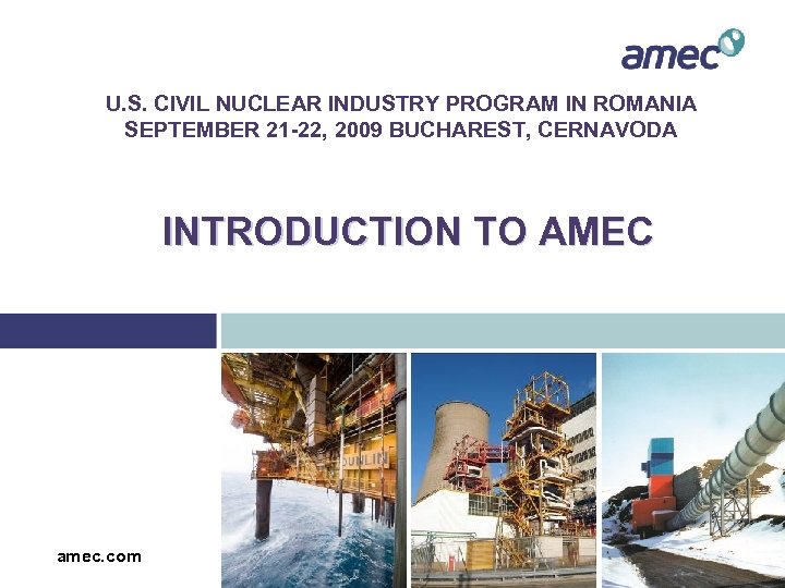 U. S. CIVIL NUCLEAR INDUSTRY PROGRAM IN ROMANIA SEPTEMBER 21 -22, 2009 BUCHAREST, CERNAVODA